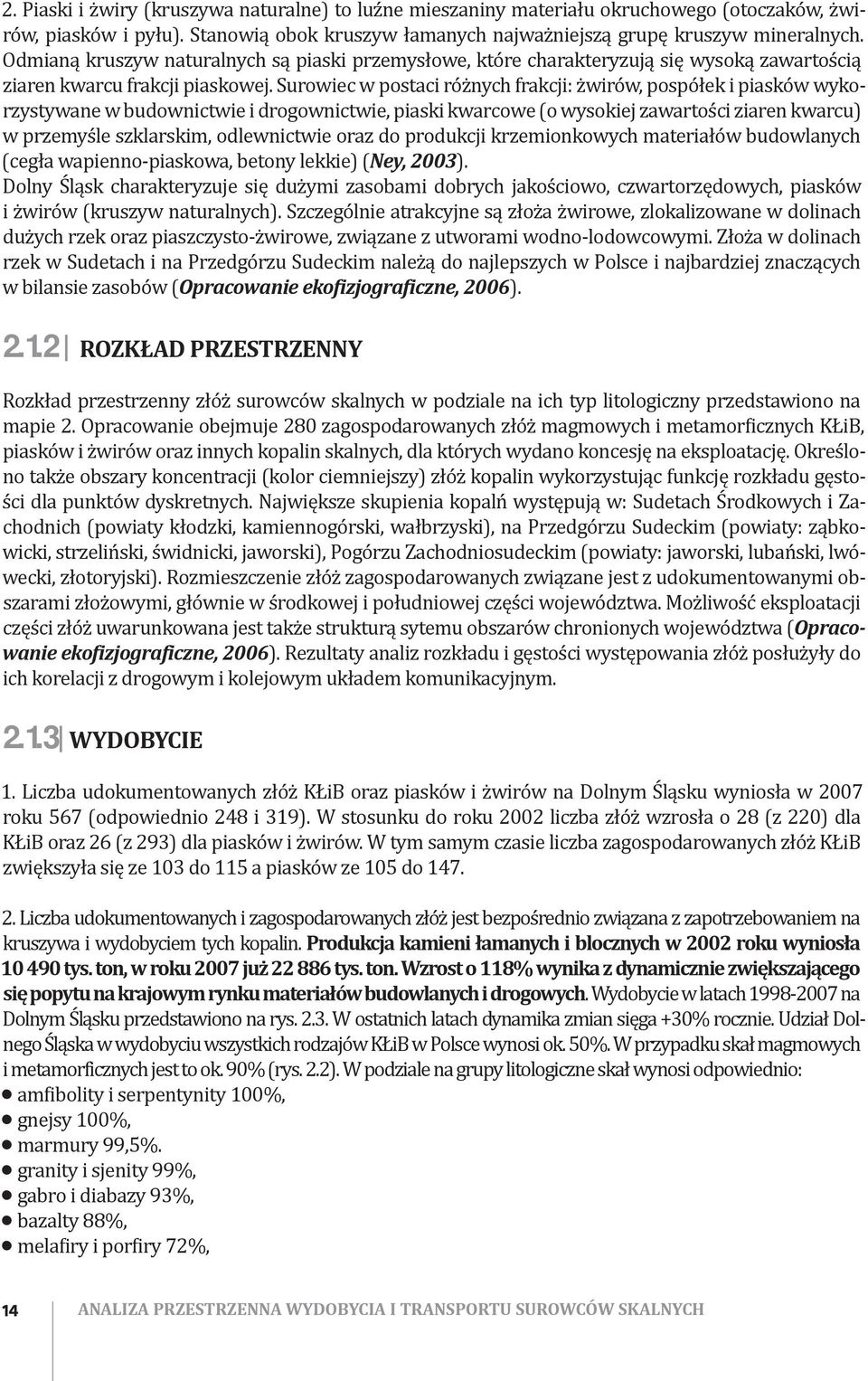 Surowiec w postaci różnych frakcji: żwirów, pospółek i piasków wykorzystywane w budownictwie i drogownictwie, piaski kwarcowe (o wysokiej zawartości ziaren kwarcu) w przemyśle szklarskim,