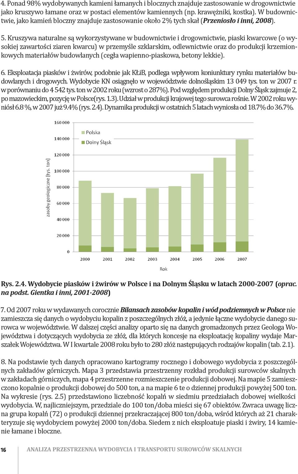 Kruszywa naturalne są wykorzystywane w budownictwie i drogownictwie, piaski kwarcowe (o wysokiej zawartości ziaren kwarcu) w przemyśle szklarskim, odlewnictwie oraz do produkcji krzemionkowych