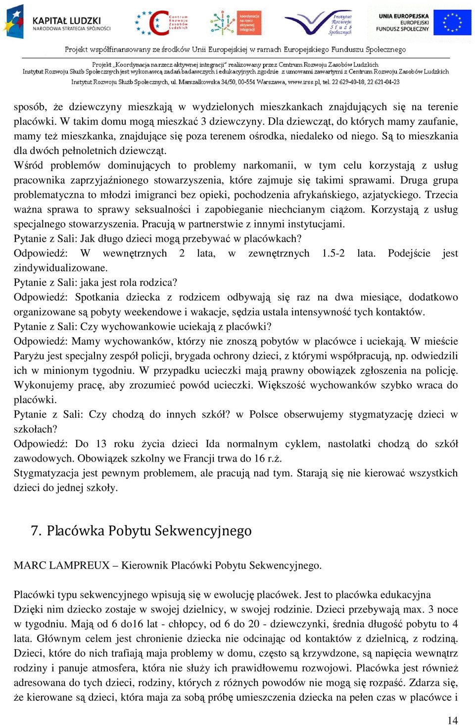 Wśród problemów dominujących to problemy narkomanii, w tym celu korzystają z usług pracownika zaprzyjaźnionego stowarzyszenia, które zajmuje się takimi sprawami.