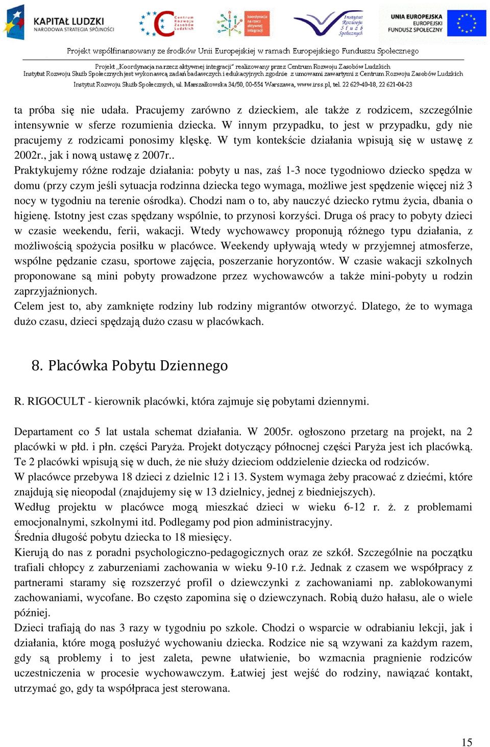 . Praktykujemy różne rodzaje działania: pobyty u nas, zaś 1-3 noce tygodniowo dziecko spędza w domu (przy czym jeśli sytuacja rodzinna dziecka tego wymaga, możliwe jest spędzenie więcej niż 3 nocy w