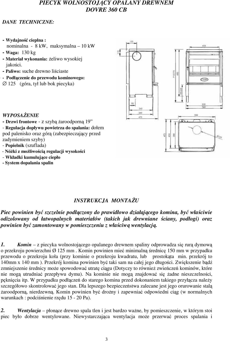 spalania: dołem pod palenisko oraz górą (zabezpieczający przed zadymieniem szyby) - Popielnik (szuflada) - NóŜki z moŝliwością regulacji wysokości - Wkładki kumulujące ciepło - System dopalania