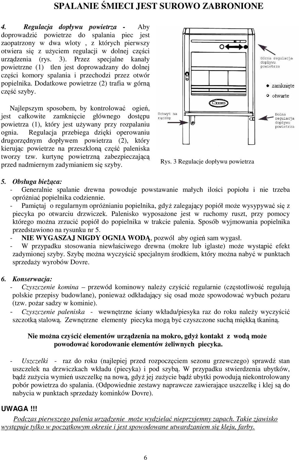 Przez specjalne kanały powietrzne (1) tlen jest doprowadzany do dolnej części komory spalania i przechodzi przez otwór popielnika. Dodatkowe powietrze (2) trafia w górną część szyby.