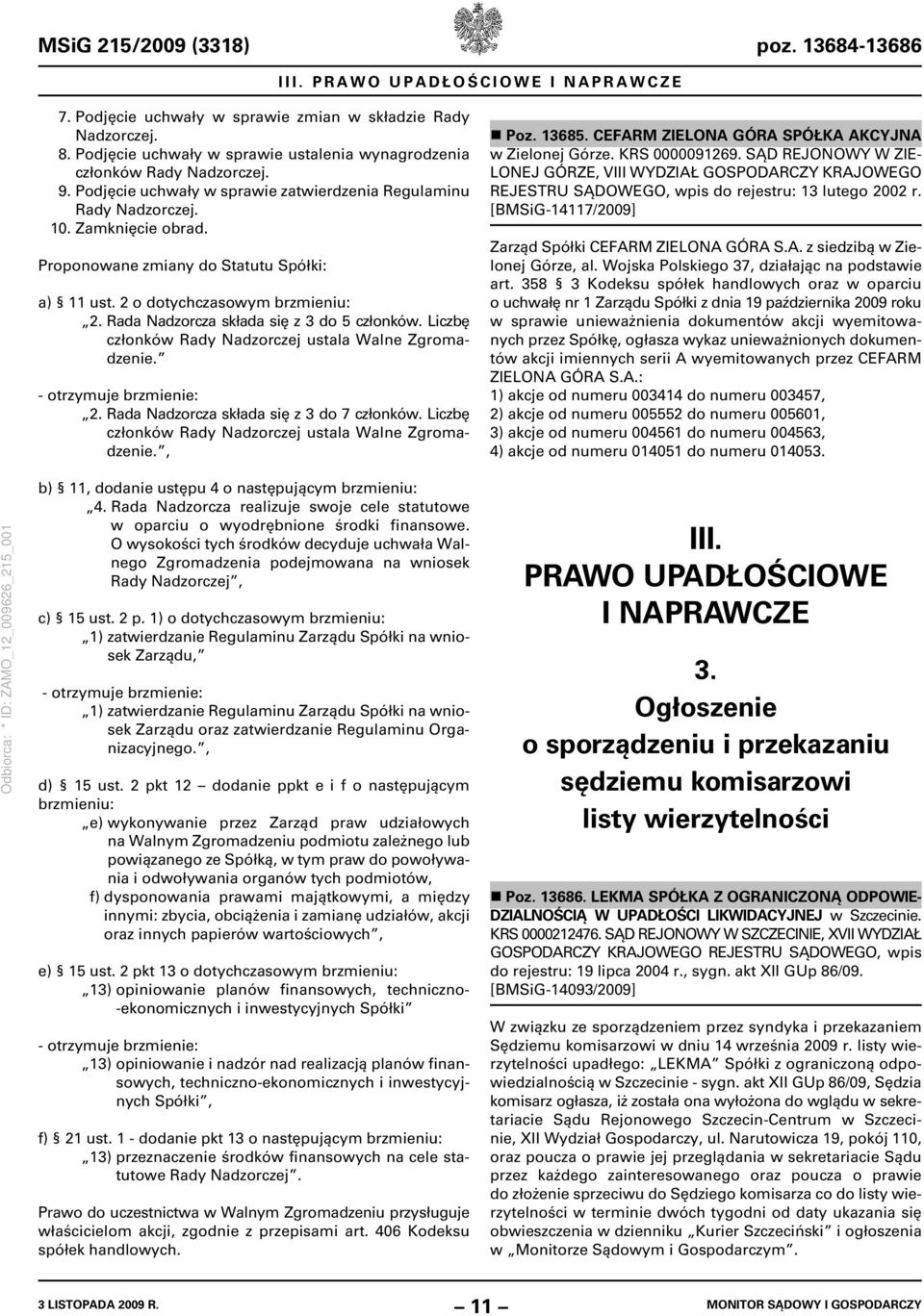 Proponowane zmiany do Statutu Spółki: a) 11 ust. 2 o dotychczasowym brzmieniu: 2. Rada Nadzorcza składa się z 3 do 5 członków. Liczbę członków Rady Nadzorczej ustala Walne Zgromadzenie. 2. Rada Nadzorcza składa się z 3 do 7 członków.