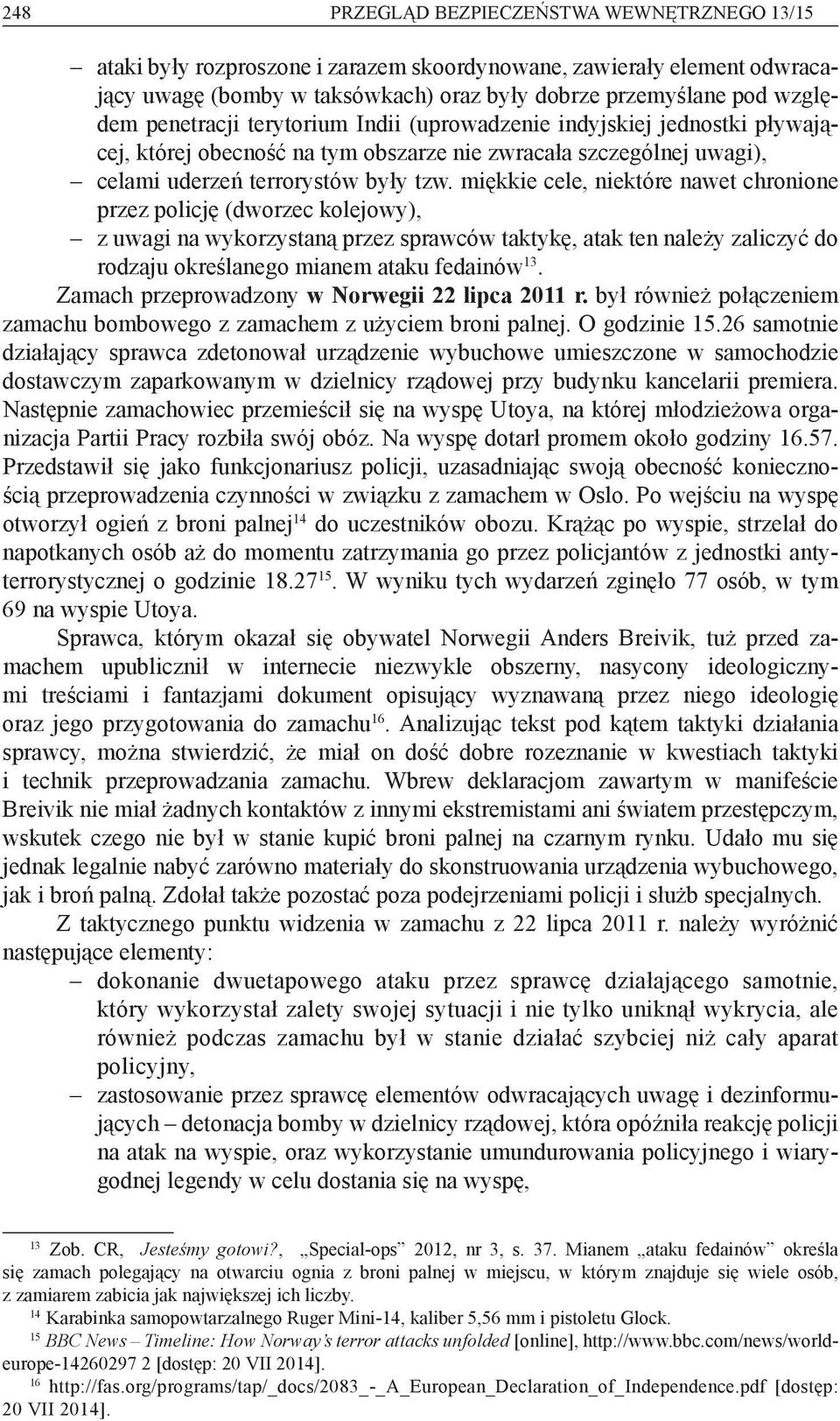 miękkie cele, niektóre nawet chronione przez policję (dworzec kolejowy), z uwagi na wykorzystaną przez sprawców taktykę, atak ten należy zaliczyć do rodzaju określanego mianem ataku fedainów 13.