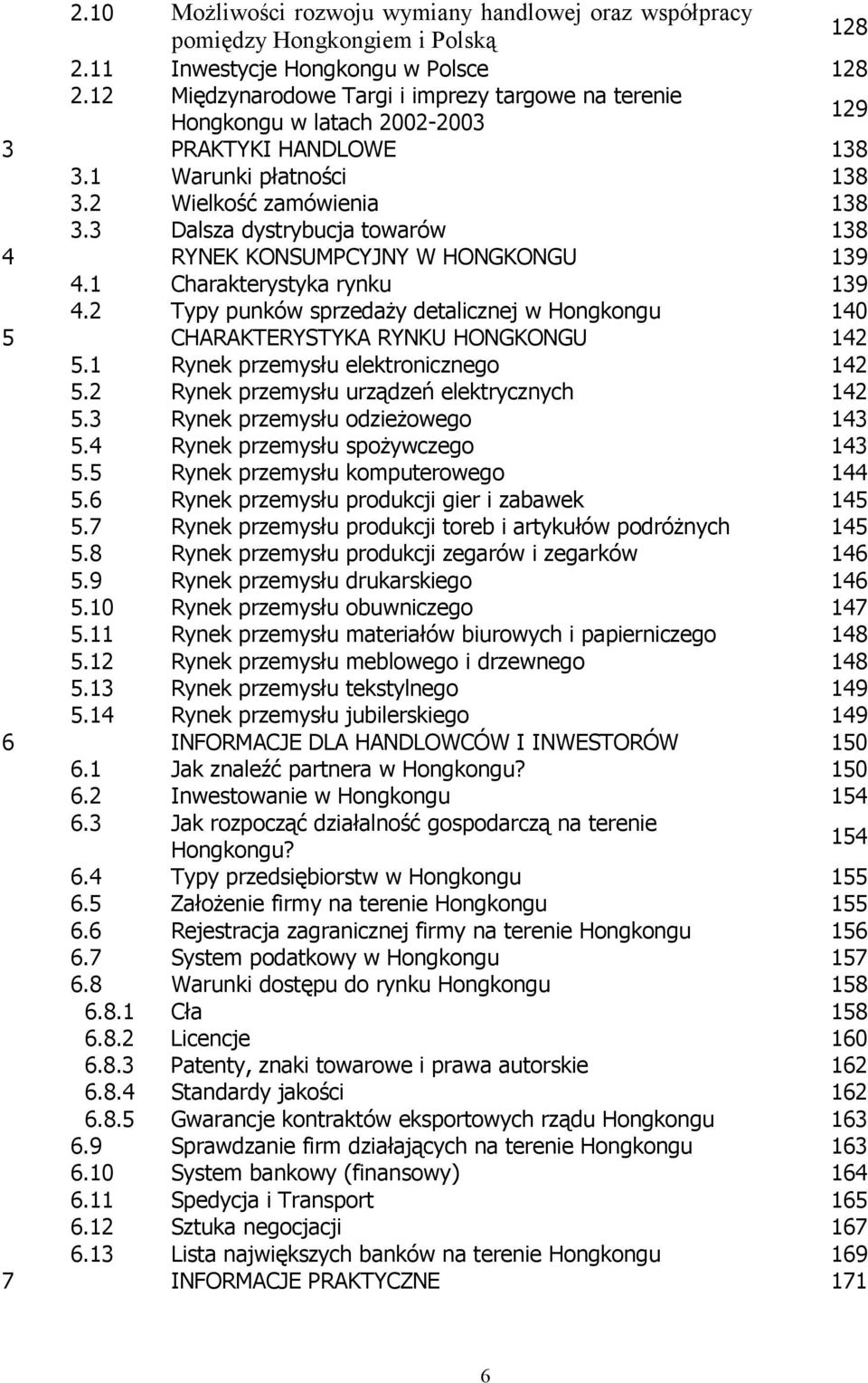 3 Dalsza dystrybucja towarów 138 4 RYNEK KONSUMPCYJNY W HONGKONGU 139 4.1 Charakterystyka rynku 139 4.2 Typy punków sprzedaży detalicznej w Hongkongu 140 5 CHARAKTERYSTYKA RYNKU HONGKONGU 142 5.