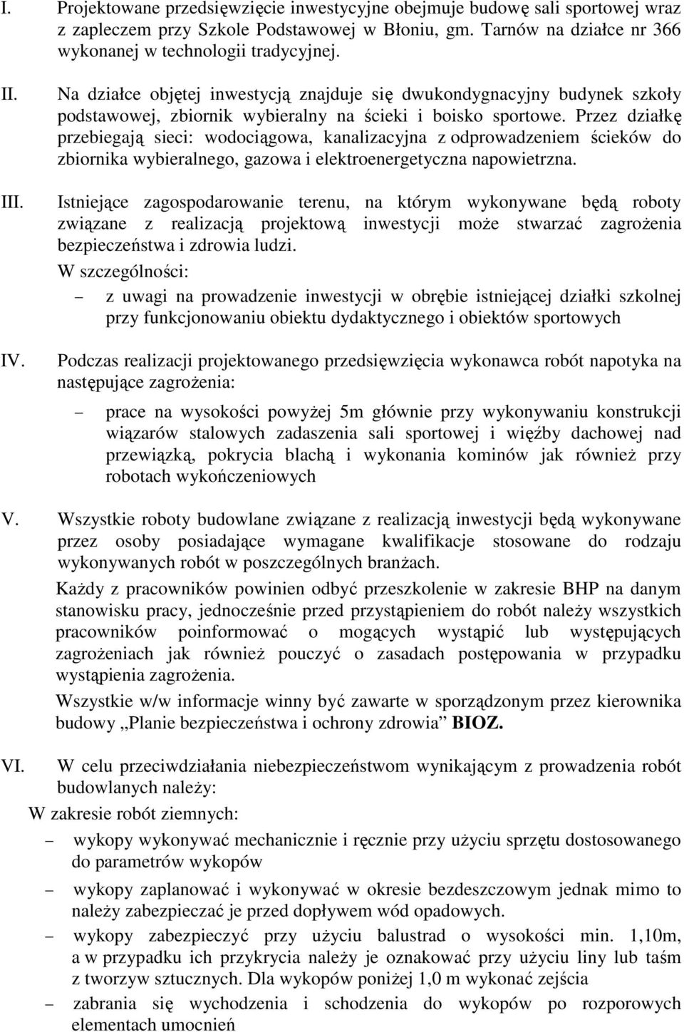 Przez działkę przebiegają sieci: wodociągowa, kanalizacyjna z odprowadzeniem ścieków do zbiornika wybieralnego, gazowa i elektroenergetyczna napowietrzna.