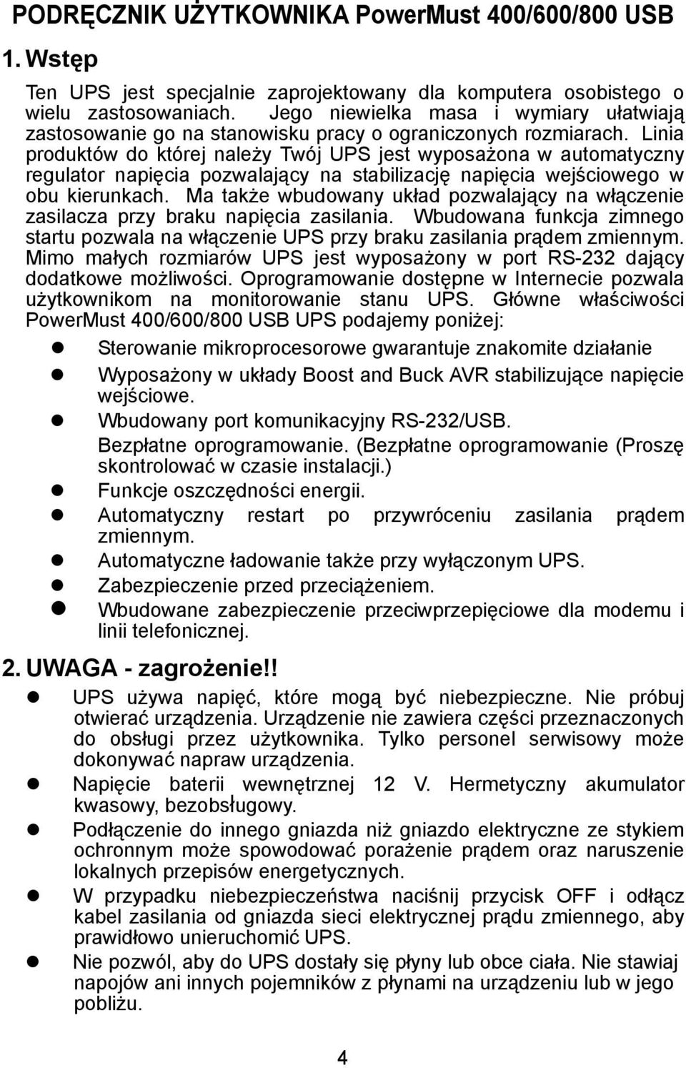 Linia produktów do której należy Twój UPS jest wyposażona w automatyczny regulator napięcia pozwalający na stabilizację napięcia wejściowego w obu kierunkach.