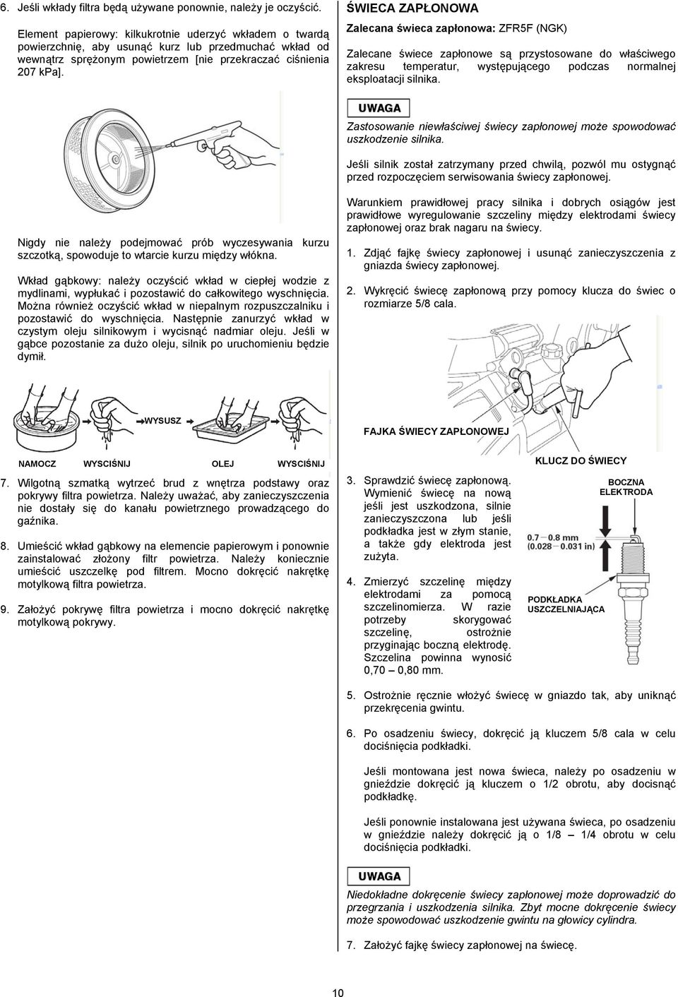ŚWIECA ZAPŁONOWA Zalecana świeca zapłonowa: ZFR5F (NGK) Zalecane świece zapłonowe są przystosowane do właściwego zakresu temperatur, występującego podczas normalnej eksploatacji silnika.