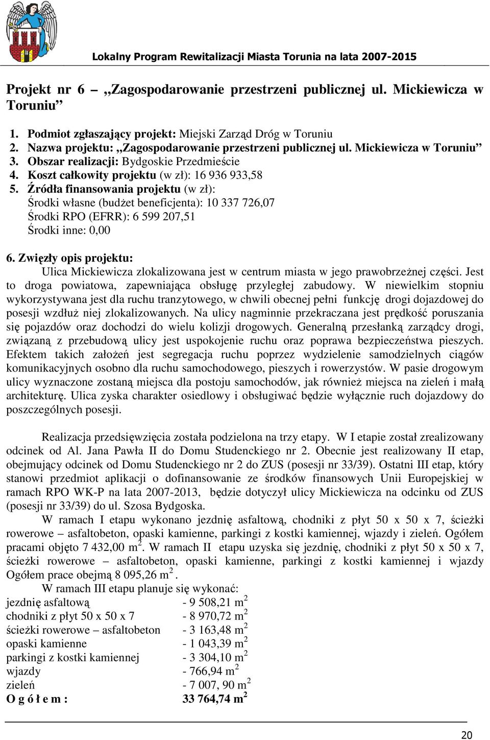 Źródła finansowania projektu (w zł): Środki własne (budŝet beneficjenta): 10 337 726,07 Środki RPO (EFRR): 6 599 207,51 Środki inne: 0,00 6.