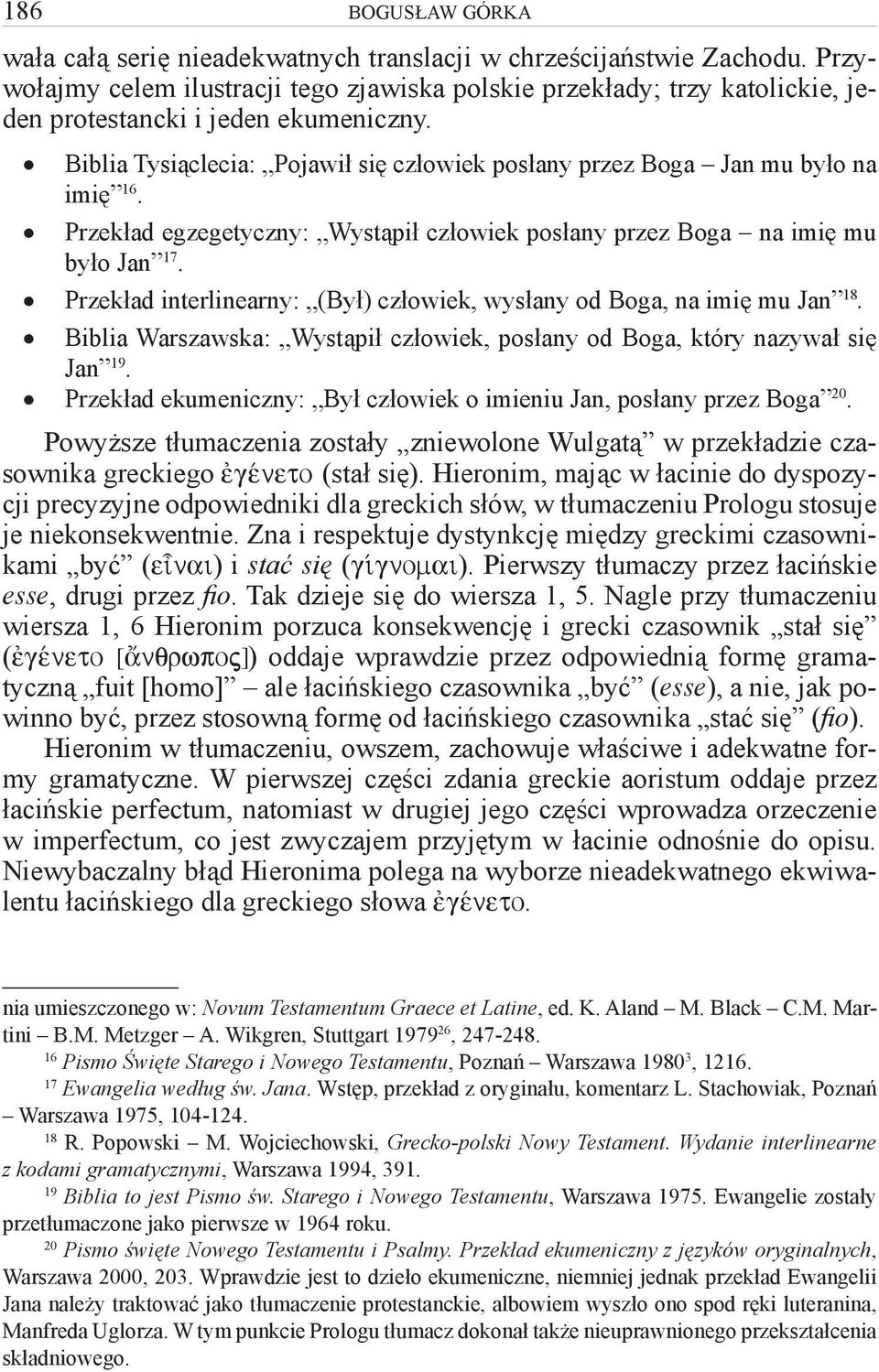 Biblia Tysiąclecia: Pojawił się człowiek posłany przez Boga Jan mu było na imię 16. Przekład egzegetyczny: Wystąpił człowiek posłany przez Boga na imię mu było Jan 17.