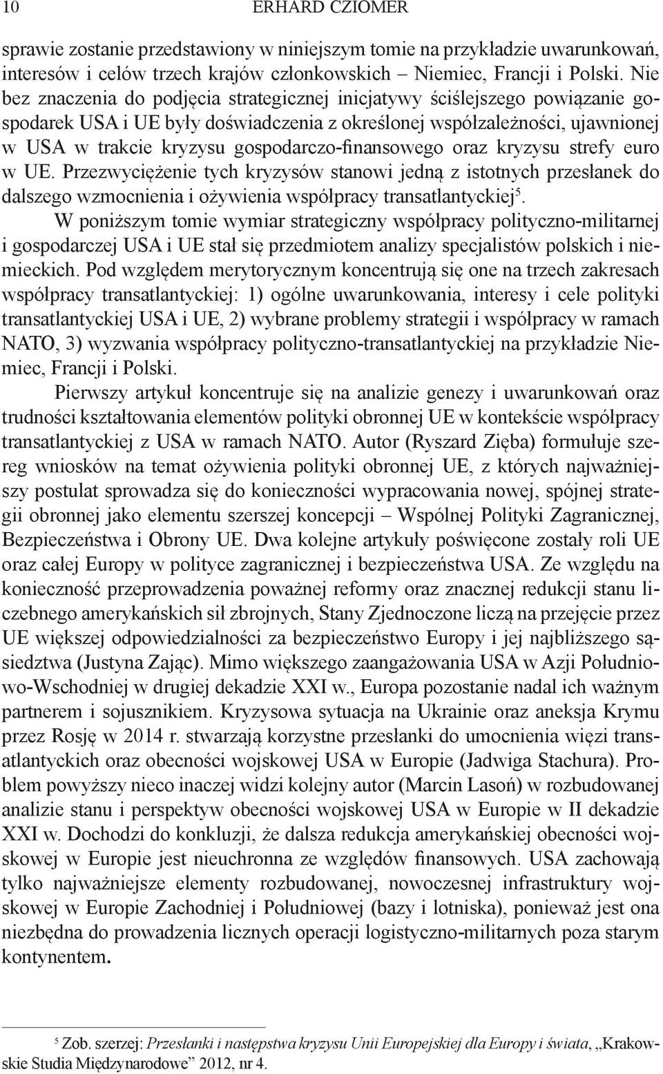 gospodarczo-finansowego oraz kryzysu strefy euro w UE. Przezwyciężenie tych kryzysów stanowi jedną z istotnych przesłanek do dalszego wzmocnienia i ożywienia współpracy transatlantyckiej 5.