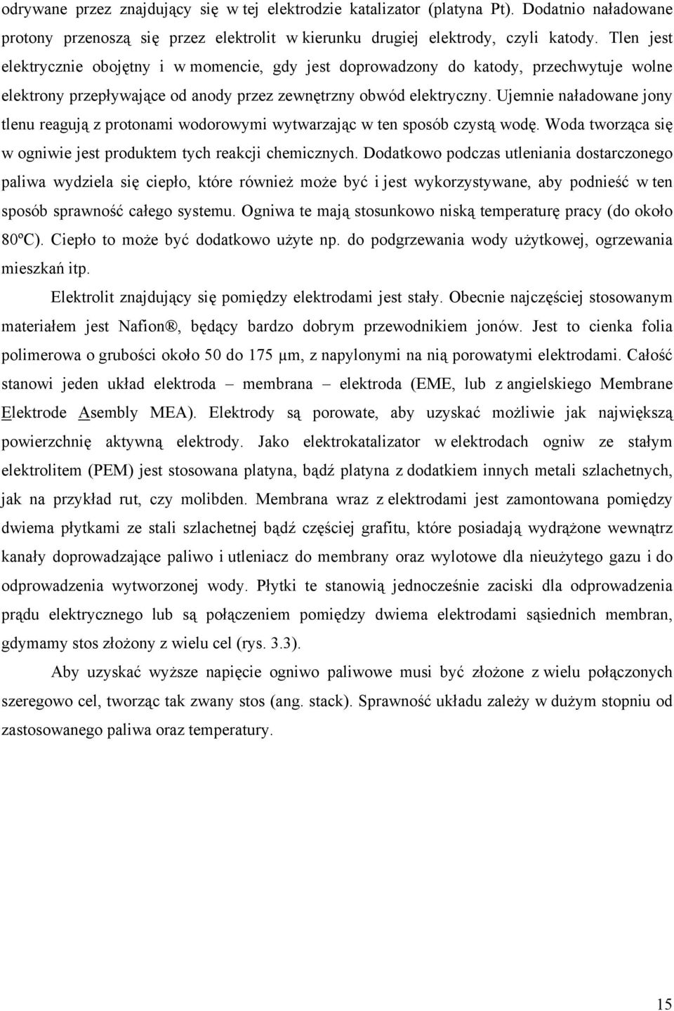 Ujemnie naładowane jony tlenu reagują z protonami wodorowymi wytwarzając w ten sposób czystą wodę. Woda tworząca się w ogniwie jest produktem tych reakcji chemicznych.