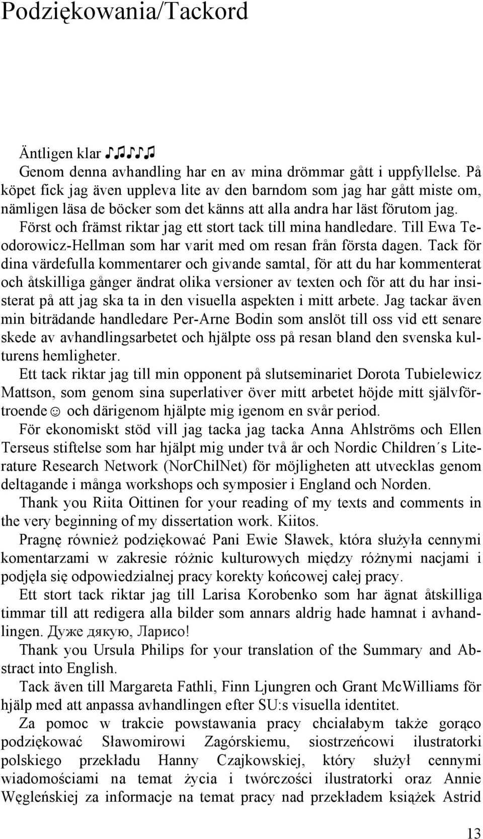 Först och främst riktar jag ett stort tack till mina handledare. Till Ewa Teodorowicz-Hellman som har varit med om resan från första dagen.