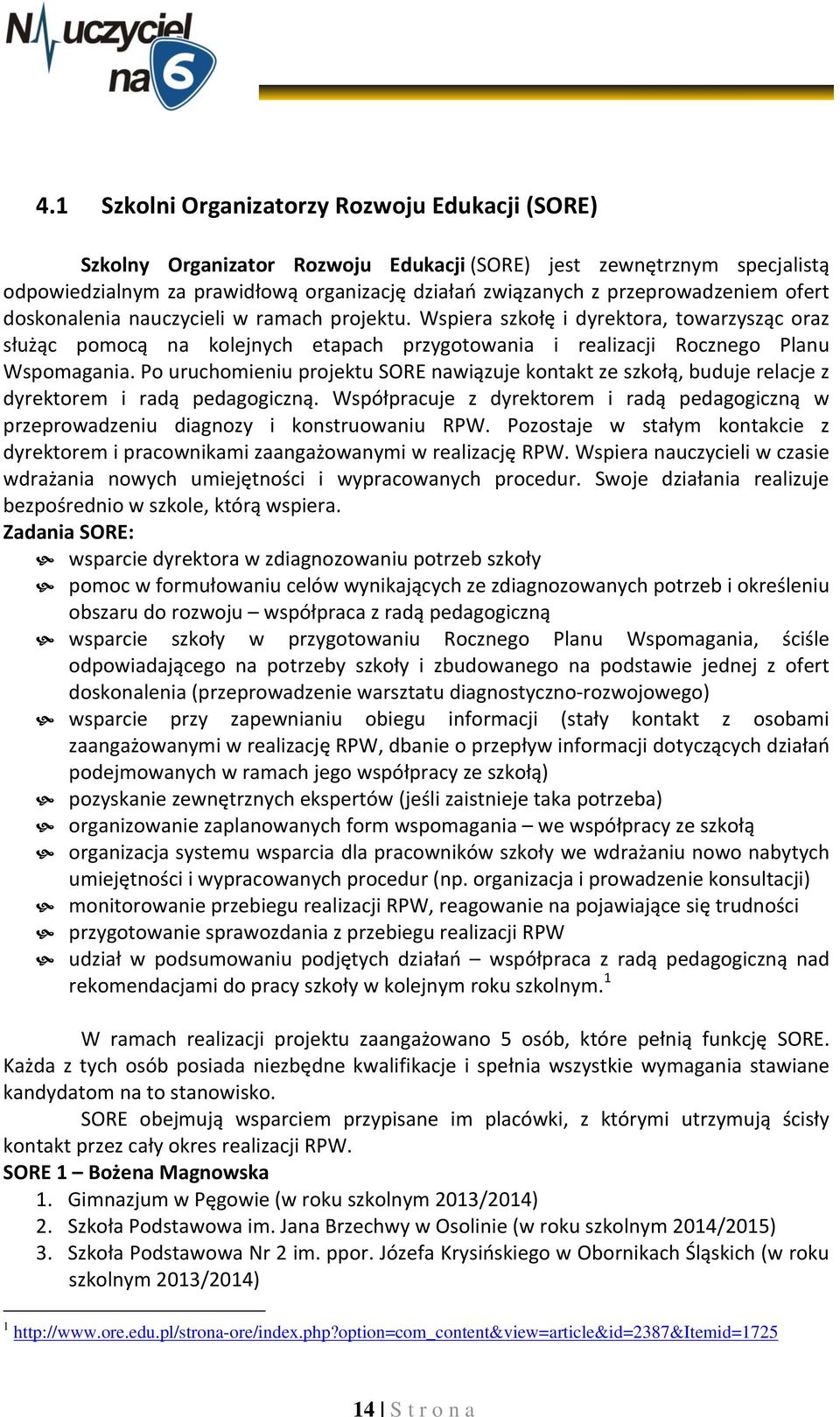 Wspiera szkołę i dyrektora, towarzysząc oraz służąc pomocą na kolejnych etapach przygotowania i realizacji Rocznego Planu Wspomagania.