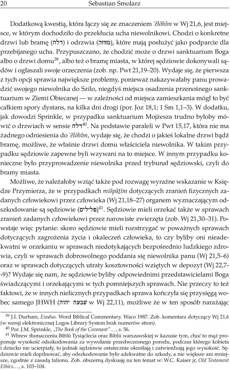 Przypuszczano, że chodzić może o drzwi sanktuarium Boga albo o drzwi domu 39, albo też o bramę miasta, w której sędziowie dokonywali sądów i ogłaszali swoje orzeczenia (zob. np. Pwt 21,19 20).