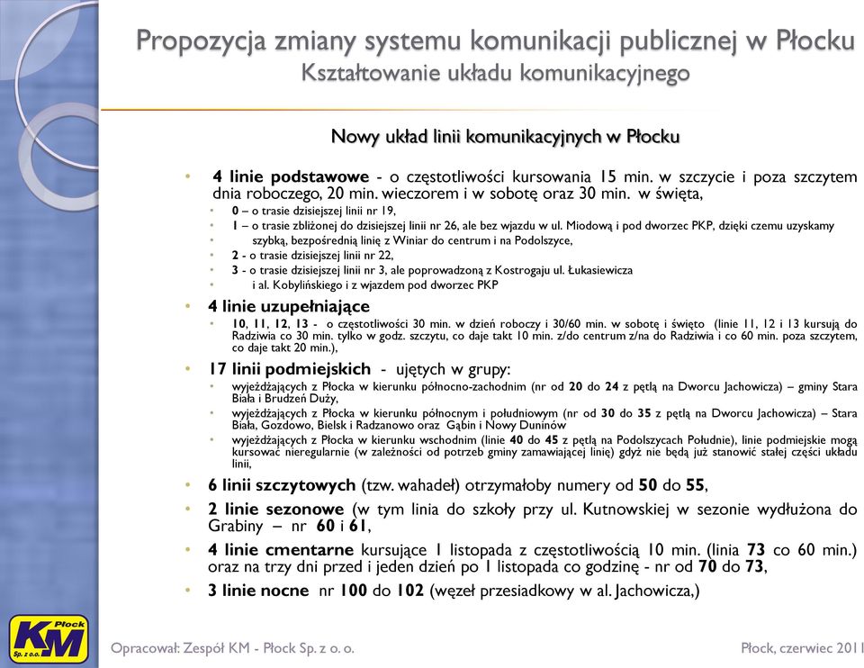 Miodową i pod dworzec PKP, dzięki czemu uzyskamy szybką, bezpośrednią linię z Winiar do centrum i na Podolszyce, 2 - o trasie dzisiejszej linii nr 22, 3 - o trasie dzisiejszej linii nr 3, ale