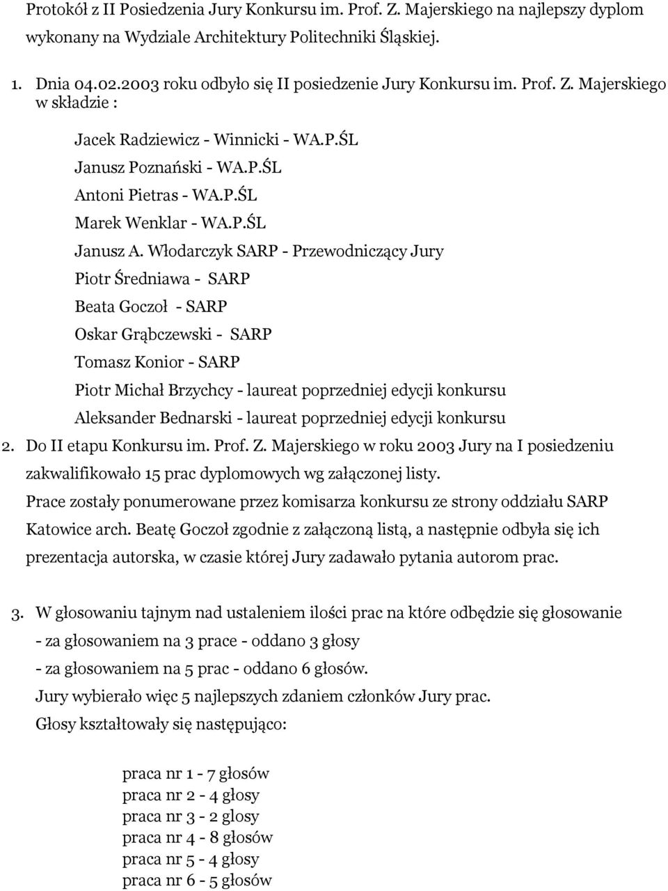 Włodarczyk SARP - Przewodniczący Jury Piotr Średniawa - SARP Beata Goczoł - SARP Oskar Grąbczewski - SARP Tomasz Konior - SARP Piotr Michał Brzychcy - laureat poprzedniej edycji konkursu Aleksander