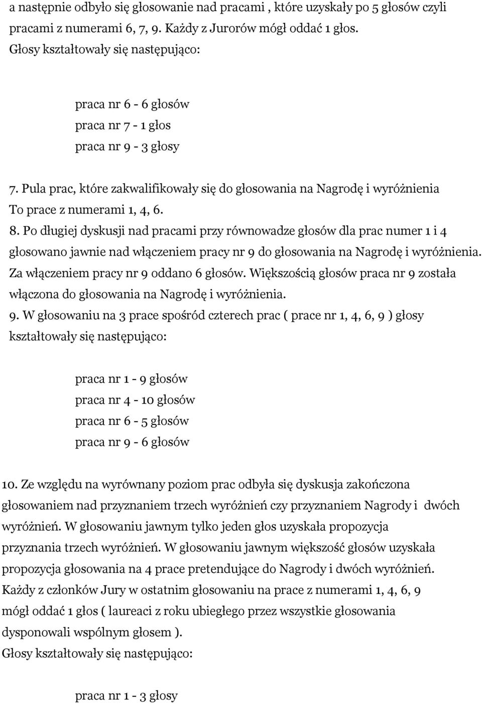 Po długiej dyskusji nad pracami przy równowadze głosów dla prac numer 1 i 4 głosowano jawnie nad włączeniem pracy nr 9 do głosowania na Nagrodę i wyróżnienia. Za włączeniem pracy nr 9 oddano 6 głosów.