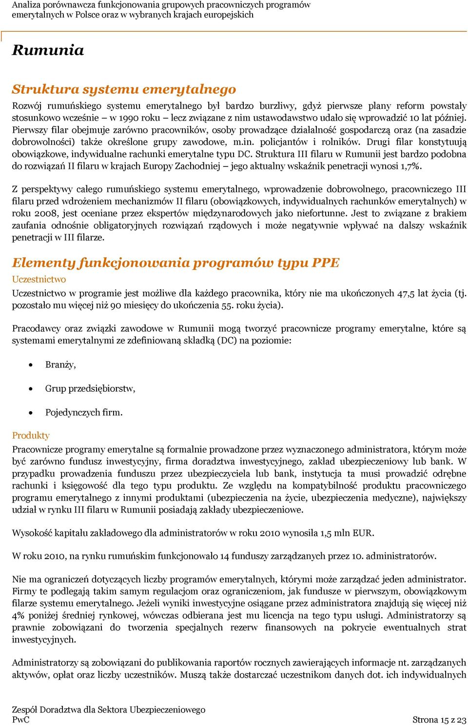 Pierwszy filar obejmuje zarówno pracowników, osoby prowadzące działalność gospodarczą oraz (na zasadzie dobrowolności) także określone grupy zawodowe, m.in. policjantów i rolników.