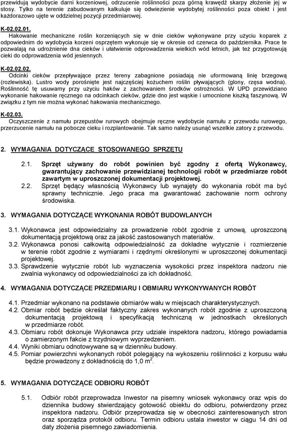 Hakowanie mechaniczne roślin korzeniących się w dnie cieków wykonywane przy użyciu koparek z odpowiednim do wydobycia korzeni osprzętem wykonuje się w okresie od czerwca do października.