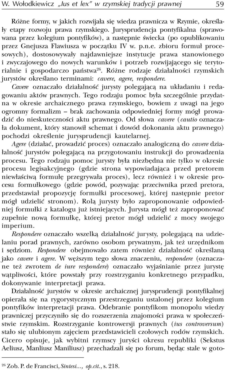 Ró ne rodzaje dzia³alnoœci rzymskich jurystów okreœlano terminami: cavere, agere, respondere. Cavere oznacza³o dzia³alnoœæ jurysty polegaj¹c¹ na uk³adaniu i redagowaniu aktów prawnych.