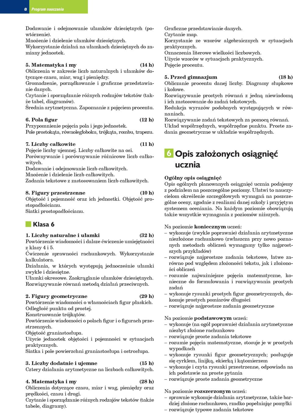 Czytanie i sorządzanie różnych rodzajów tekstów (także tabel, diagramów). Średnia arytmetyczna. Zaoznanie z ojęciem rocentu. 6. Pola figur (12 h) Przyomnienie ojęcia ola i jego jednostek.