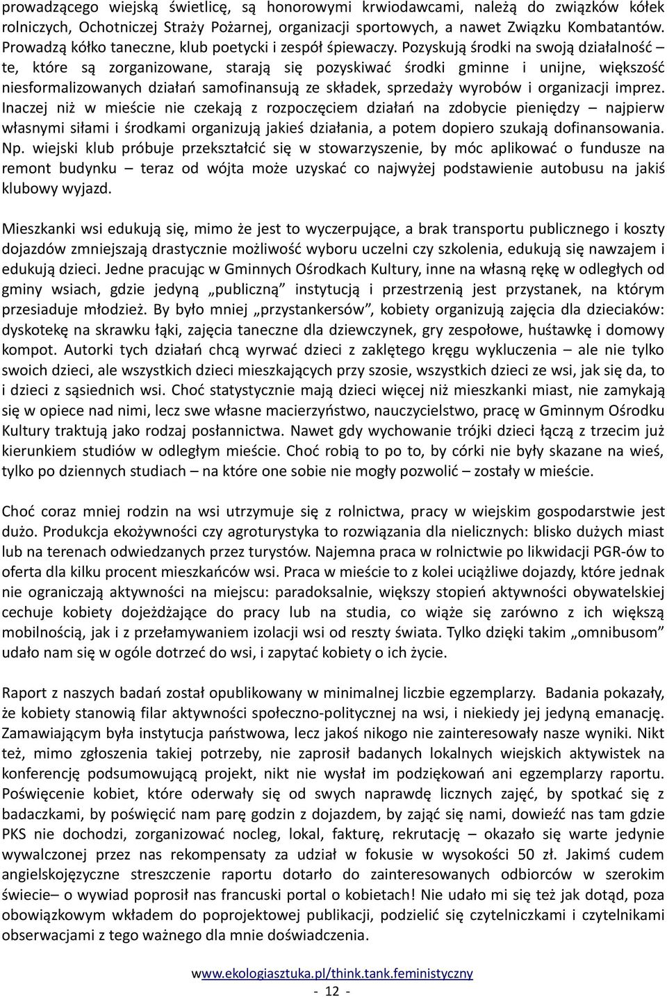 Pozyskują środki na swoją działalność te, które są zorganizowane, starają się pozyskiwać środki gminne i unijne, większość niesformalizowanych działań samofinansują ze składek, sprzedaży wyrobów i