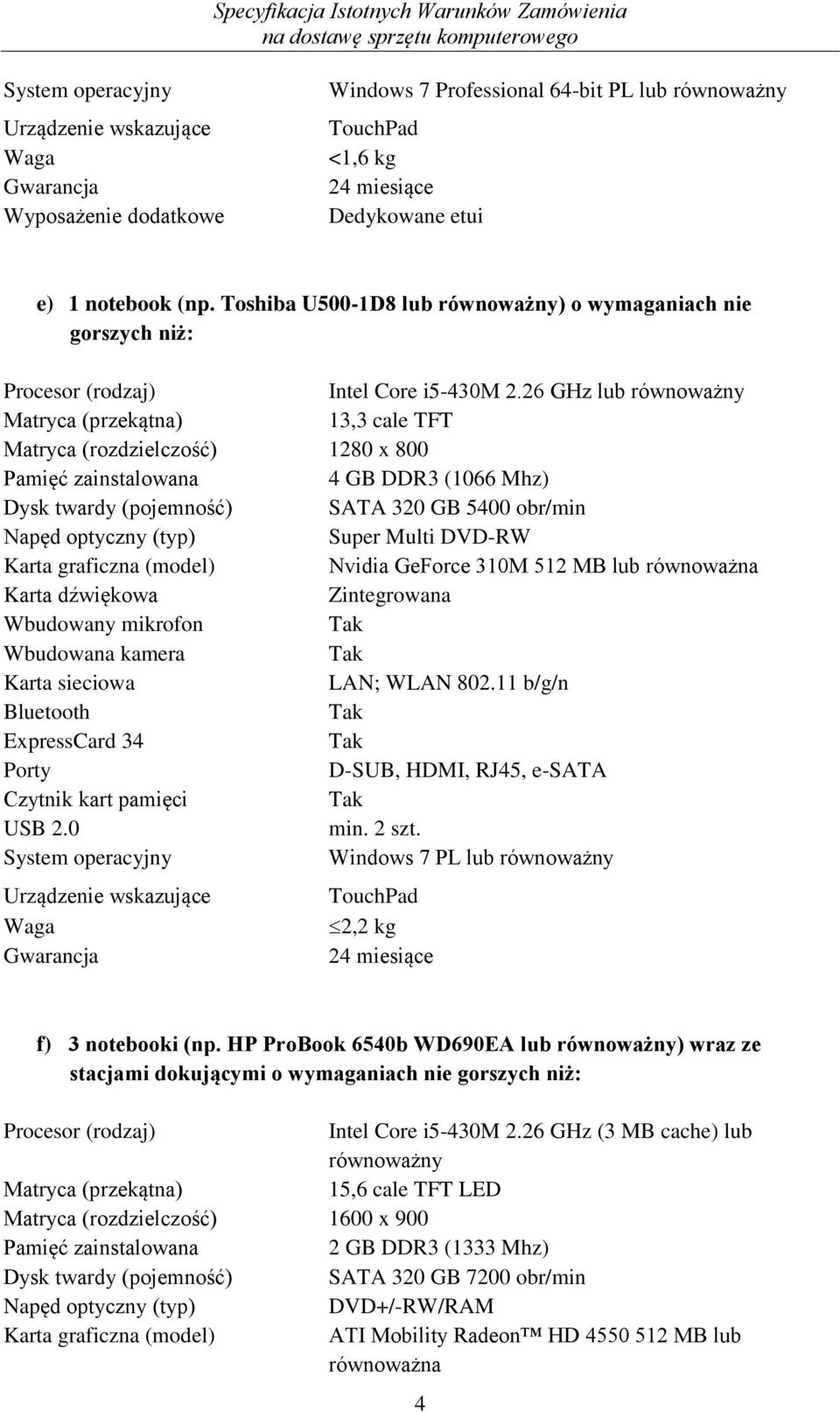 26 GHz lub równoważny Matryca (przekątna) 13,3 cale TFT Matryca (rozdzielczość) 1280 x 800 Pamięć zainstalowana 4 GB DDR3 (1066 Mhz) Dysk twardy (pojemność) SATA 320 GB 5400 obr/min Napęd optyczny