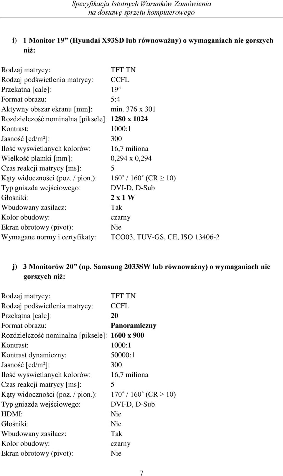 376 x 301 Rozdzielczość nominalna [piksele]: 1280 x 1024 Kontrast: 1000:1 Jasność [cd/m²]: 300 Ilość wyświetlanych kolorów: 16,7 miliona Wielkość plamki [mm]: 0,294 x 0,294 Czas reakcji matrycy [ms]: