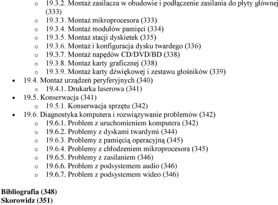 4. Montaż urządzeń peryferyjnych (340) o 19.4.1. Drukarka laserowa (341) 19.5. Konserwacja (341) o 19.5.1. Konserwacja sprzętu (342) 19.6. Diagnostyka komputera i rozwiązywanie problemów (342) o 19.6.1. Problem z uruchomieniem komputera (342) o 19.