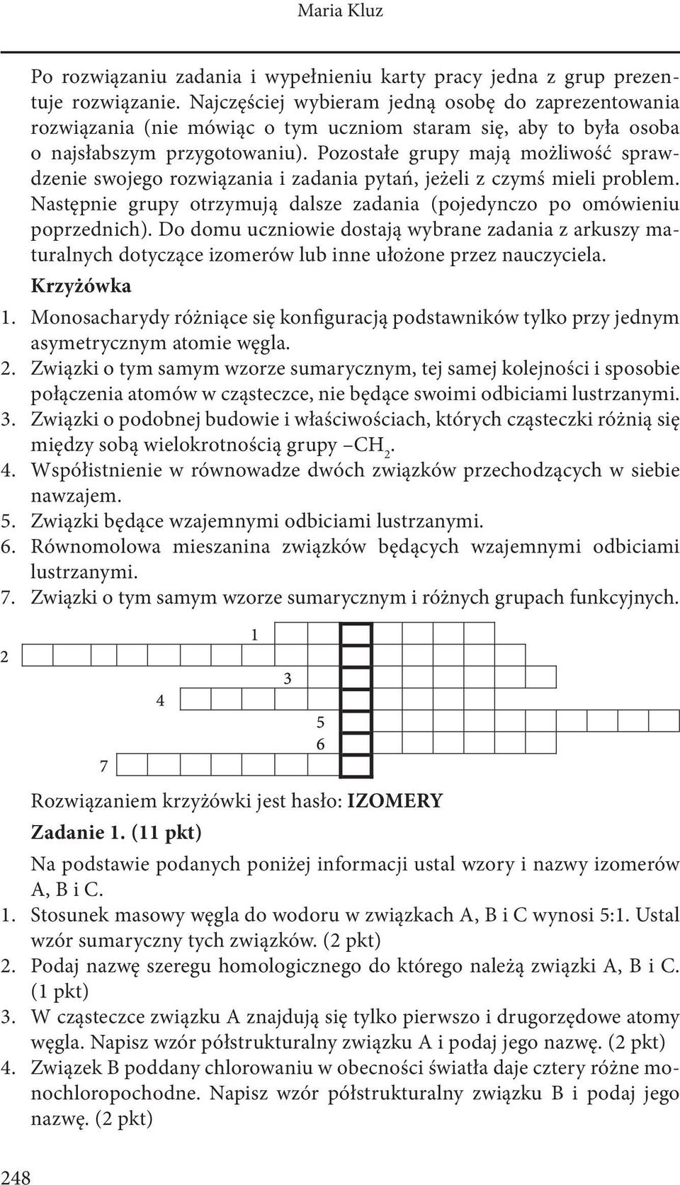 Pozostałe grupy mają możliwość sprawdzenie swojego rozwiązania i zadania pytań, jeżeli z czymś mieli problem. Następnie grupy otrzymują dalsze zadania (pojedynczo po omówieniu poprzednich).