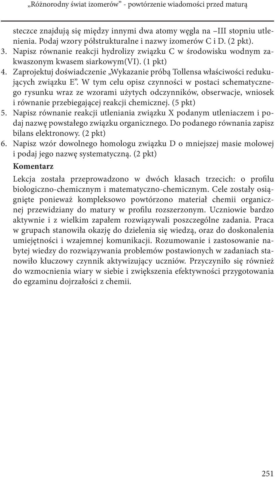 W tym celu opisz czynności w postaci schematycznego rysunku wraz ze wzorami użytych odczynników, obserwacje, wniosek i równanie przebiegającej reakcji chemicznej. (5 pkt) 5.