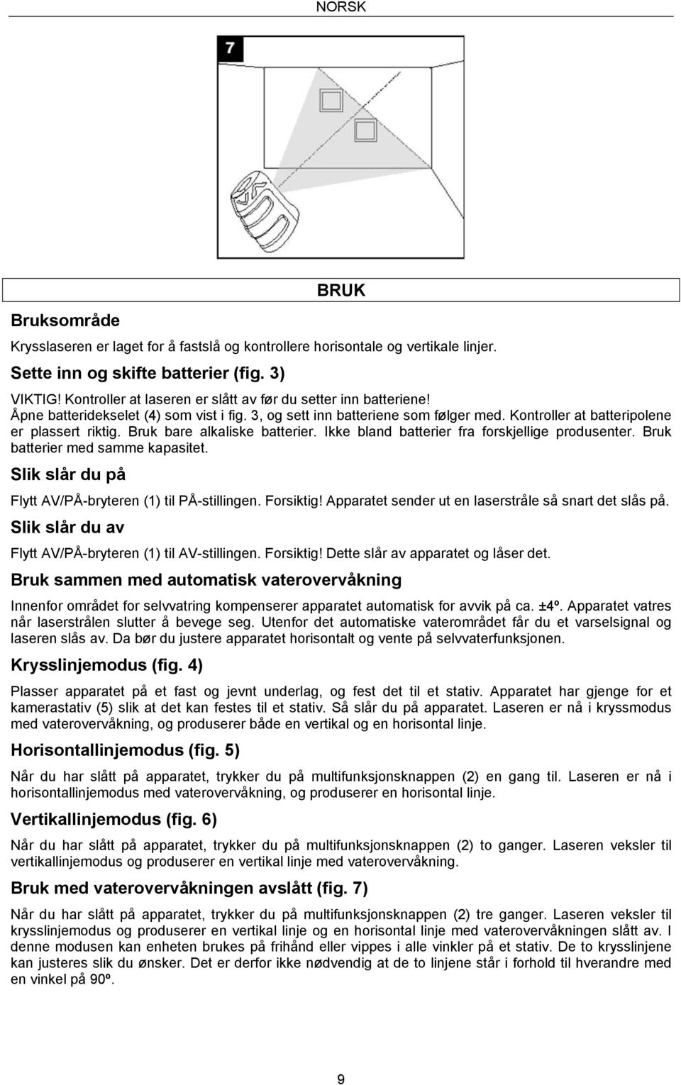 Bruk bare alkaliske batterier. Ikke bland batterier fra forskjellige produsenter. Bruk batterier med samme kapasitet. Slik slår du på Flytt AV/PÅ-bryteren (1) til PÅ-stillingen. Forsiktig!