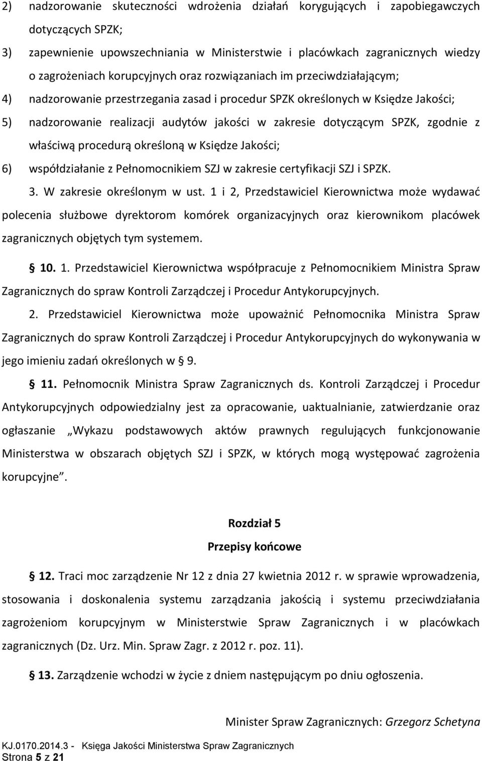 dotyczącym SPZK, zgodnie z właściwą procedurą określoną w Księdze Jakości; 6) współdziałanie z Pełnomocnikiem SZJ w zakresie certyfikacji SZJ i SPZK. 3. W zakresie określonym w ust.