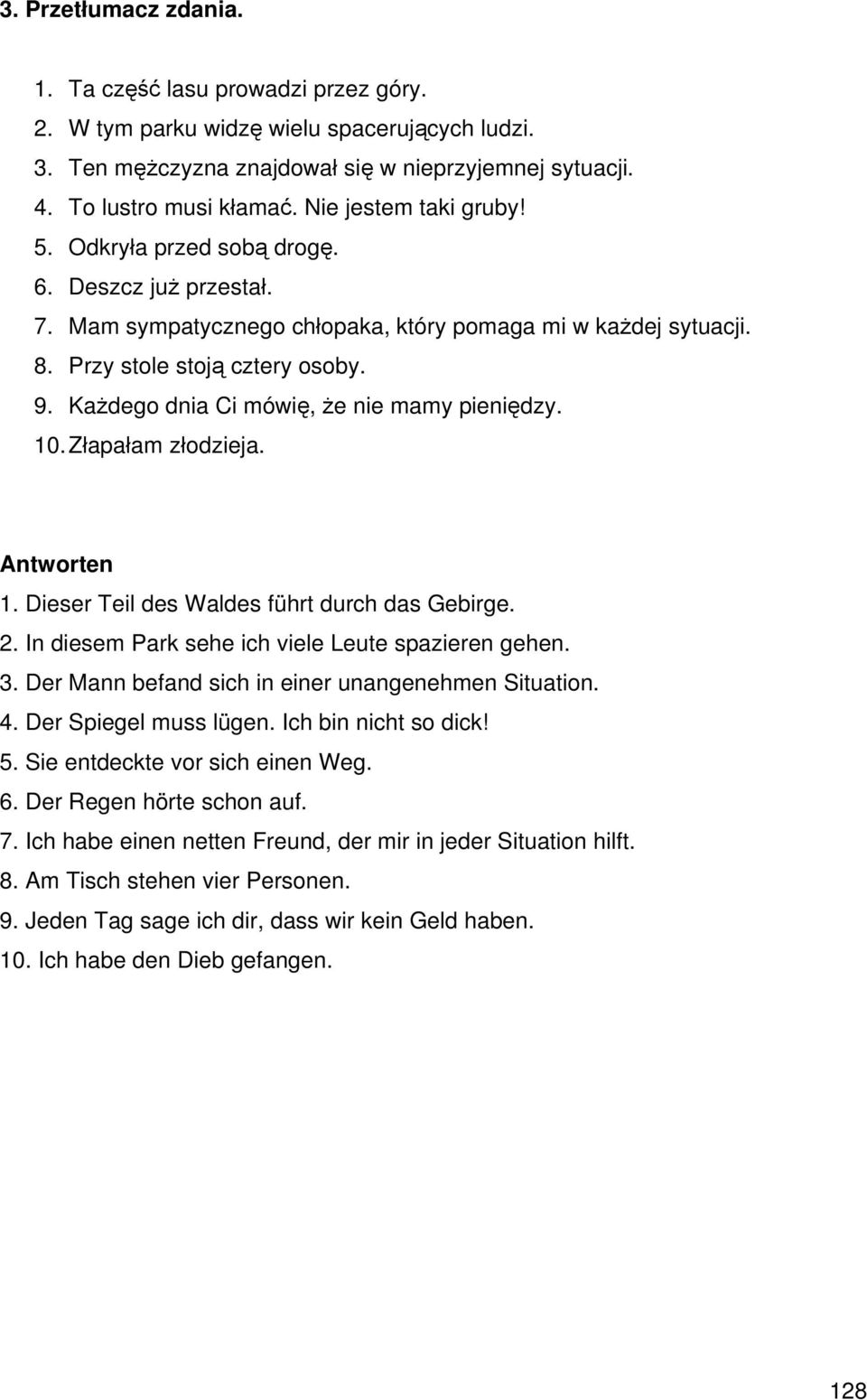 Każdego dnia Ci mówię, że nie mamy pieniędzy. 10. Złapałam złodzieja. Antworten 1. Dieser Teil des Waldes führt durch das Gebirge. 2. In diesem Park sehe ich viele Leute spazieren gehen. 3.