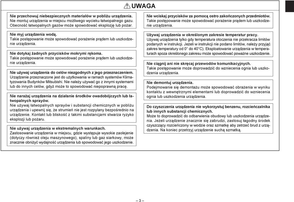 Nie dotykaj żadnych przycisków mokrymi rękoma. Takie postępowanie może spowodować porażenie prądem lub uszkodzenie urządzenia. Nie używaj urządzenia do celów niezgodnych z jego przeznaczeniem.