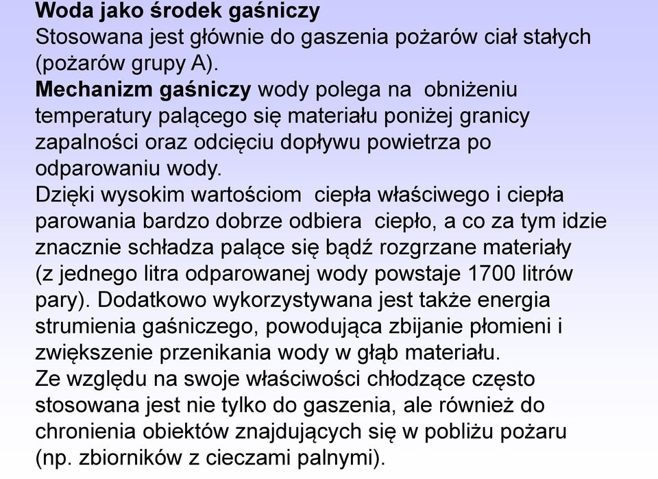 Dzięki wysokim wartościom ciepła właściwego i ciepła parowania bardzo dobrze odbiera ciepło, a co za tym idzie znacznie schładza palące się bądź rozgrzane materiały (z jednego litra odparowanej wody