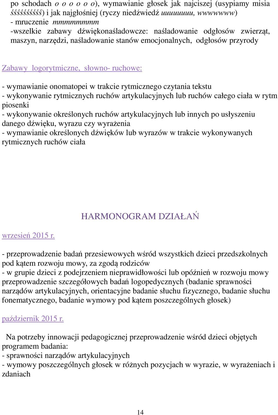 tekstu - wykonywanie rytmicznych ruchów artykulacyjnych lub ruchów całego ciała w rytm piosenki - wykonywanie określonych ruchów artykulacyjnych lub innych po usłyszeniu danego dźwięku, wyrazu czy