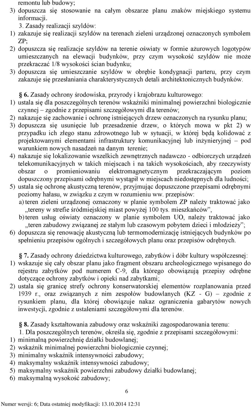 Zasady realizacji szyldów: 1) zakazuje się realizacji szyldów na terenach zieleni urządzonej oznaczonych symbolem ZP; 2) dopuszcza się realizacje szyldów na terenie oświaty w formie ażurowych