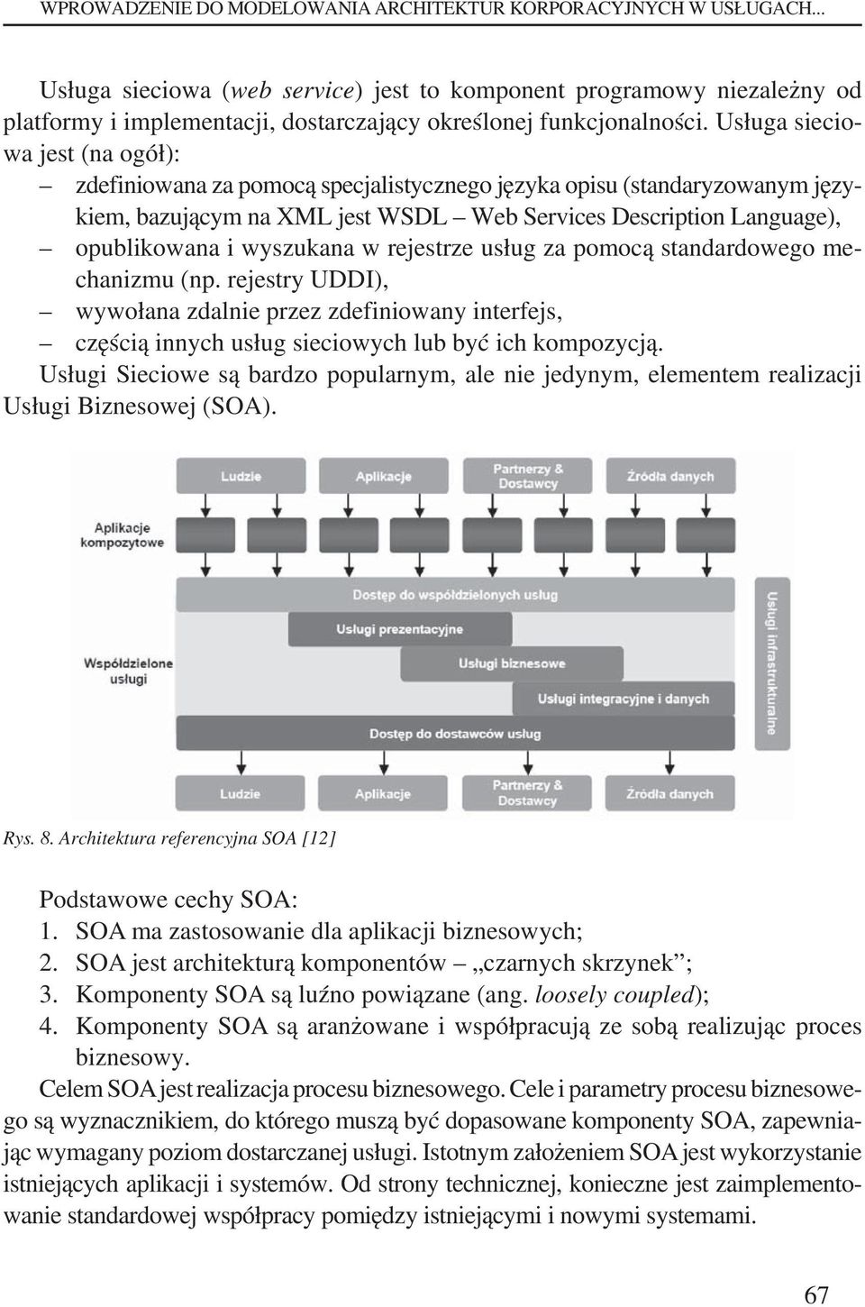 Usługa sieciowa jest (na ogół): zdefiniowana za pomocą specjalistycznego języka opisu (standaryzowanym językiem, bazującym na XML jest WSDL Web Services Description Language), opublikowana i