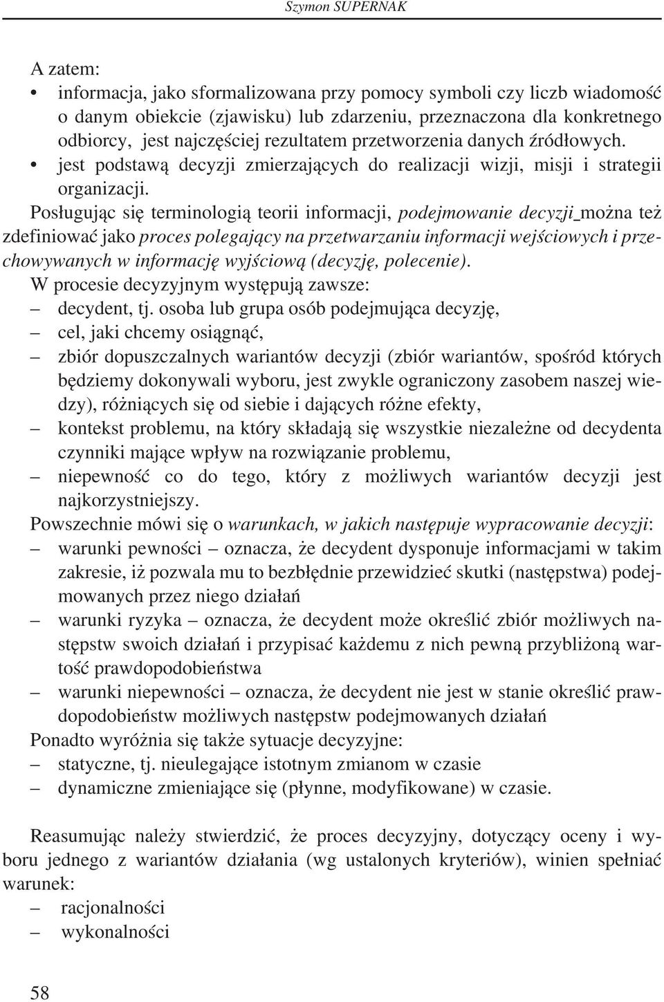 Posługując się terminologią teorii informacji, podejmowanie decyzji można też zdefiniować jako proces polegający na przetwarzaniu informacji wejściowych i przechowywanych w informację wyjściową