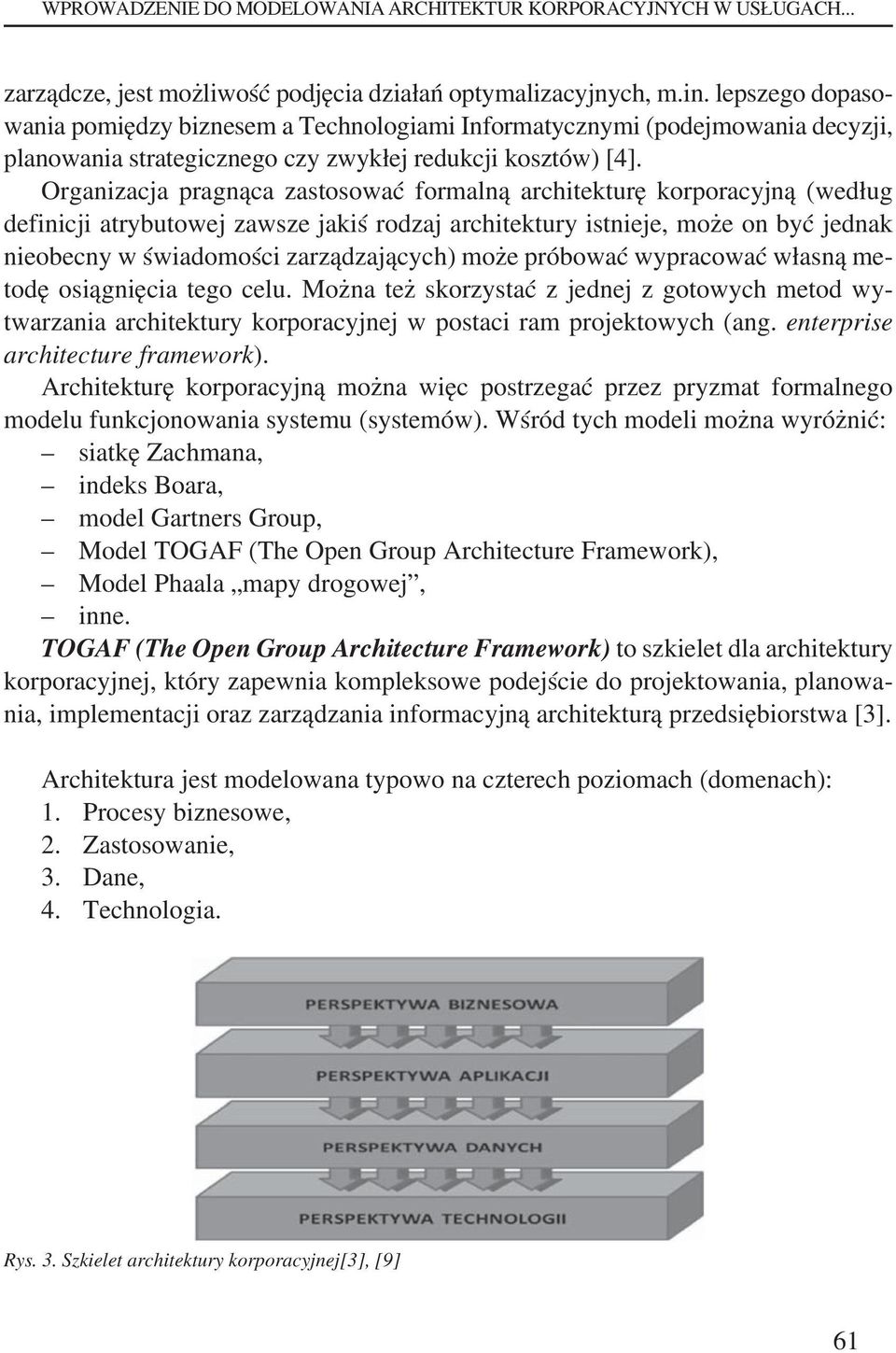 Organizacja pragnąca zastosować formalną architekturę korporacyjną (według definicji atrybutowej zawsze jakiś rodzaj architektury istnieje, może on być jednak nieobecny w świadomości zarządzających)