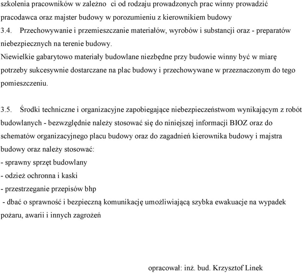 Niewielkie gabarytowo materiały budowlane niezbędne przy budowie winny być w miarę potrzeby sukcesywnie dostarczane na plac budowy i przechowywane w przeznaczonym do tego pomieszczeniu. 3.5.