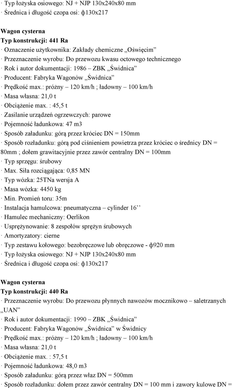 : 45,5 t Zasilanie urządzeń ogrzewczych: parowe Pojemność ładunkowa: 47 m3 Sposób załadunku: górą przez króciec DN = 150mm Sposób rozładunku: górą pod ciśnieniem powietrza przez króciec o średnicy DN