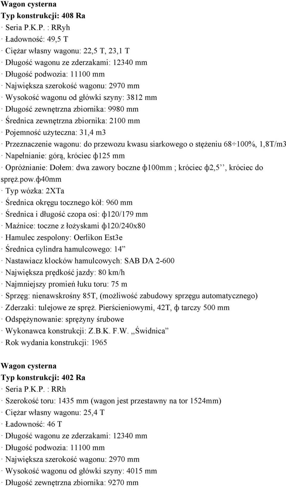 szyny: 3812 mm Długość zewnętrzna zbiornika: 9980 mm Średnica zewnętrzna zbiornika: 2100 mm Pojemność użyteczna: 31,4 m3 Przeznaczenie wagonu: do przewozu kwasu siarkowego o stężeniu 68 100%, 1,8T/m3