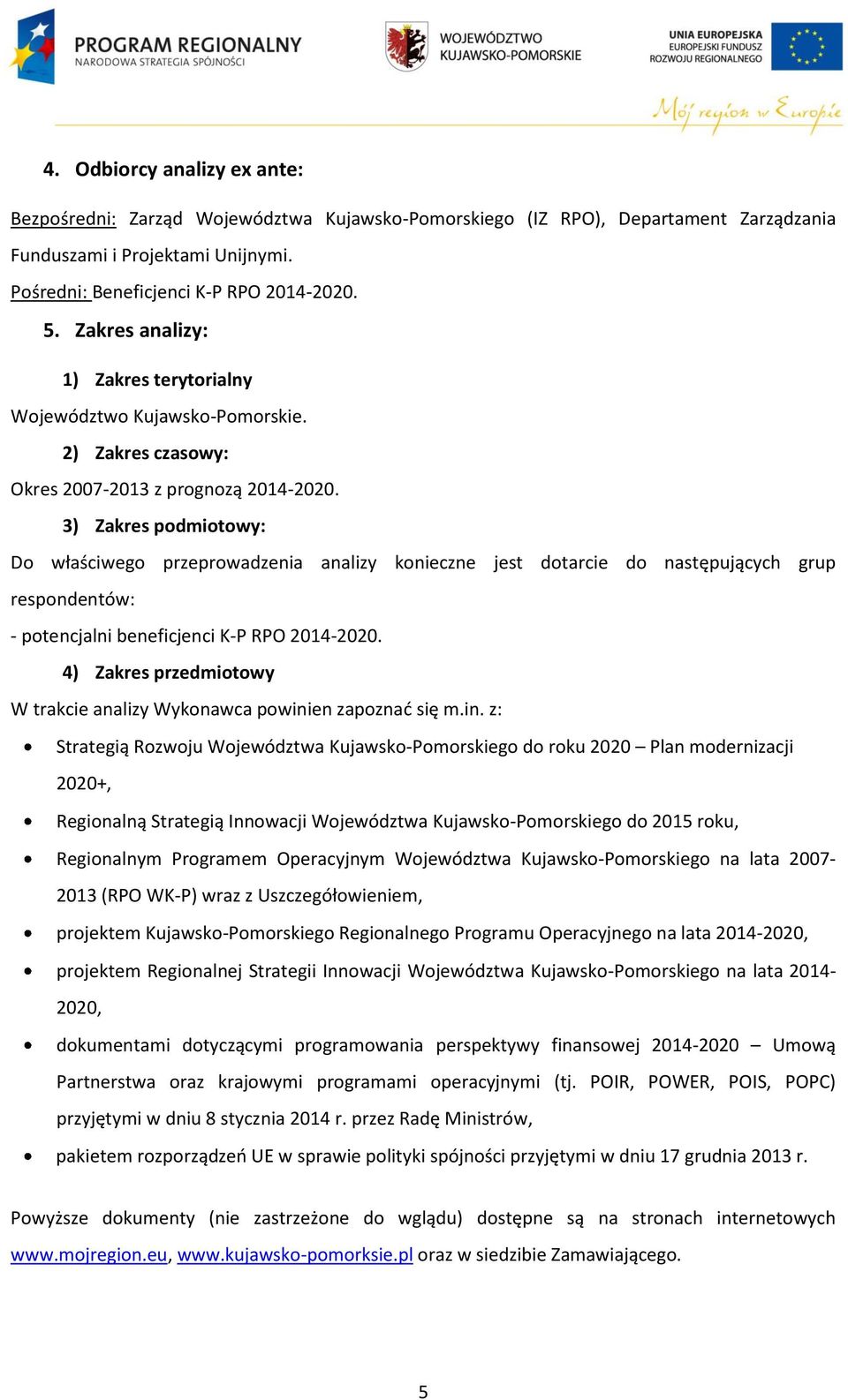 3) Zakres podmiotowy: Do właściwego przeprowadzenia analizy konieczne jest dotarcie do następujących grup respondentów: - potencjalni beneficjenci K-P RPO 2014-2020.