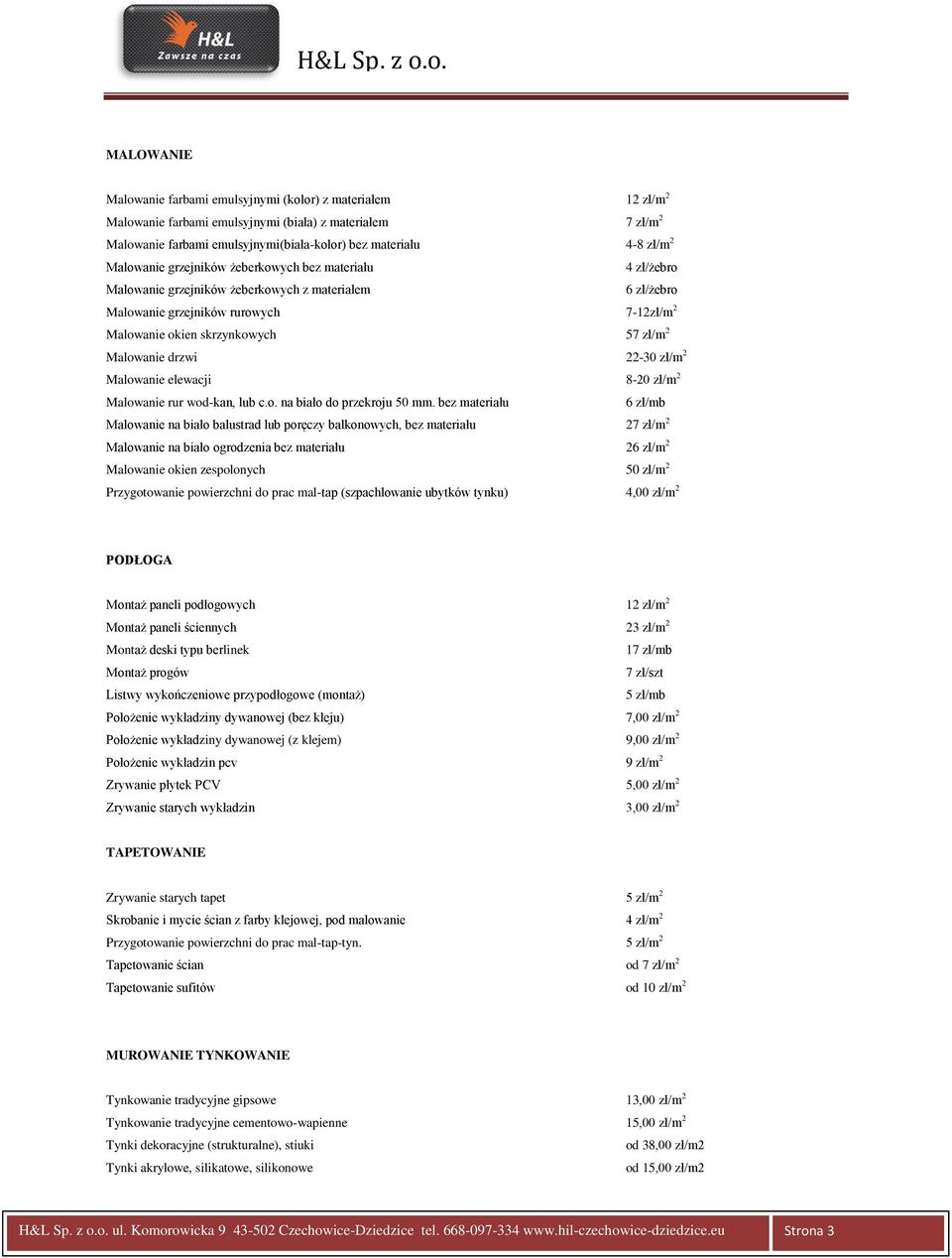 Malowanie drzwi 22-30 zł/m 2 Malowanie elewacji 8-20 zł/m 2 Malowanie rur wod-kan, lub c.o. na biało do przekroju 50 mm.