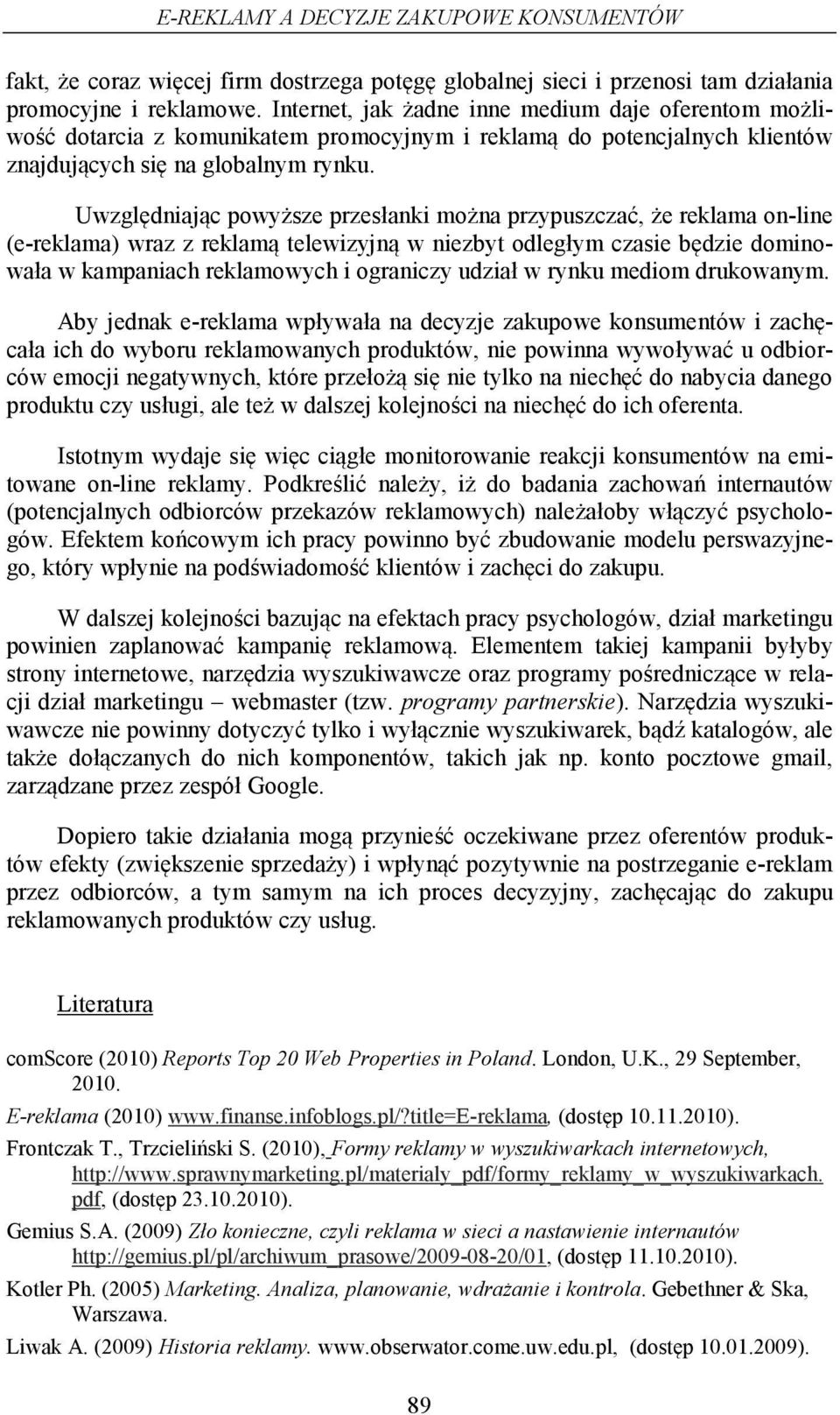 Uwzględniając powyższe przesłanki można przypuszczać, że reklama on-line (e-reklama) wraz z reklamą telewizyjną w niezbyt odległym czasie będzie dominowała w kampaniach reklamowych i ograniczy udział