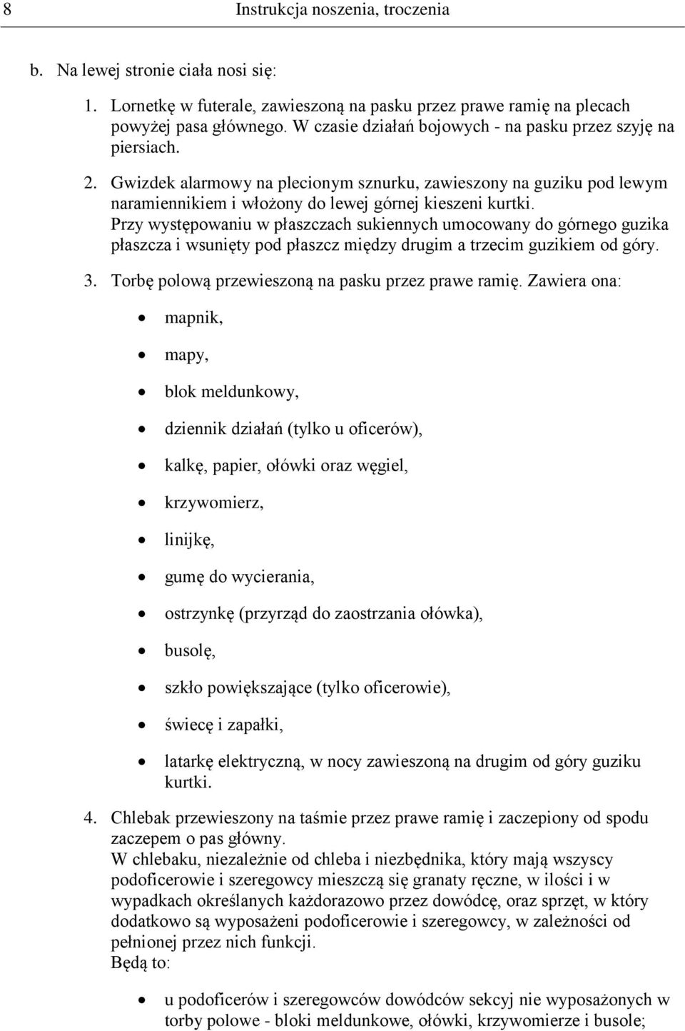 Przy występowaniu w płaszczach sukiennych umocowany do górnego guzika płaszcza i wsunięty pod płaszcz między drugim a trzecim guzikiem od góry. 3. Torbę polową przewieszoną na pasku przez prawe ramię.