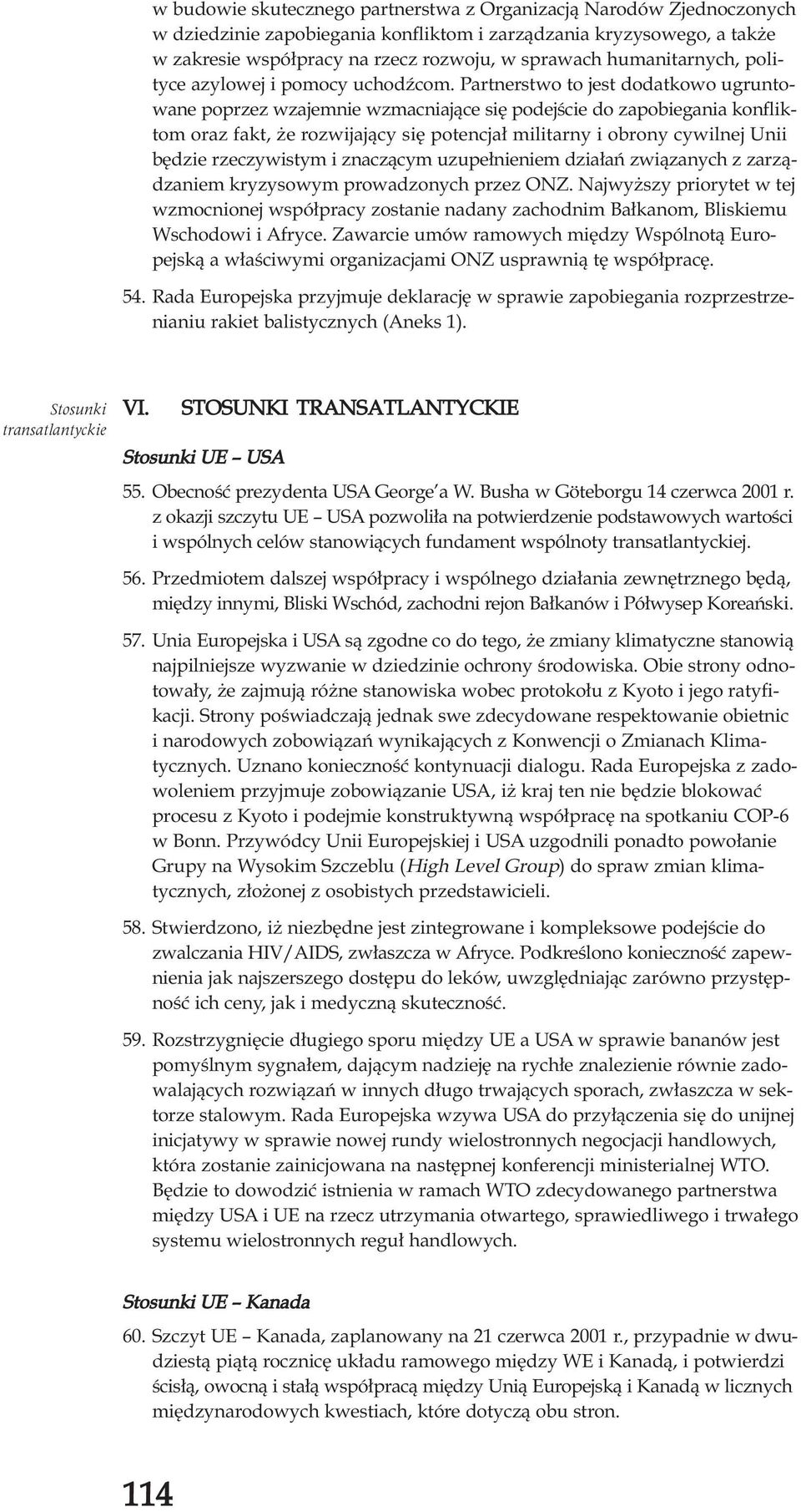 Partnerstwo to jest dodatkowo ugruntowane poprzez wzajemnie wzmacniaj¹ce siê podejœcie do zapobiegania konfliktom oraz fakt, e rozwijaj¹cy siê potencja³ militarny i obrony cywilnej Unii bêdzie